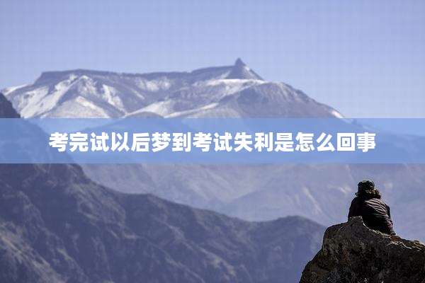 考完试以后梦到考试失利是怎么回事
