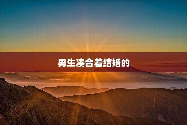男生凑合着结婚的