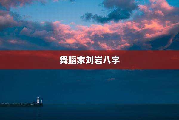 舞蹈家刘岩八字