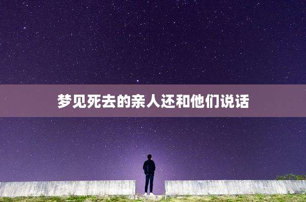 梦见死去的亲人还和他们说话