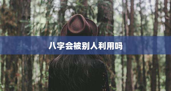 八字会被别人利用吗
