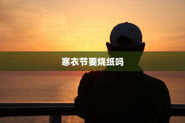 寒衣节要烧纸吗