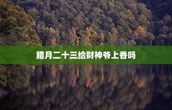 腊月二十三给财神爷上香吗
