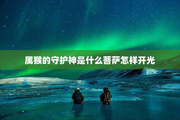 属猴的守护神是什么菩萨怎样开光