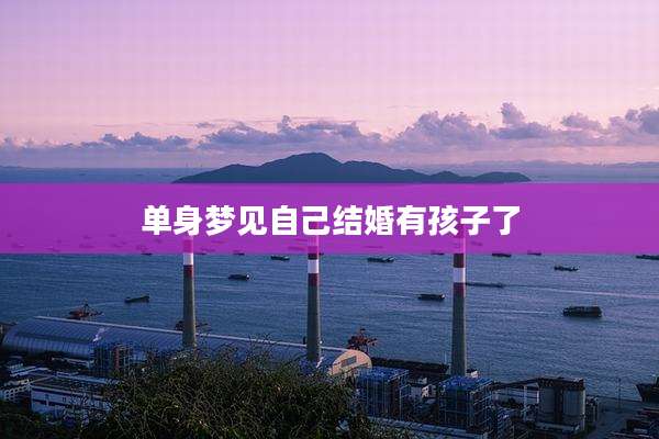 单身梦见自己结婚有孩子了