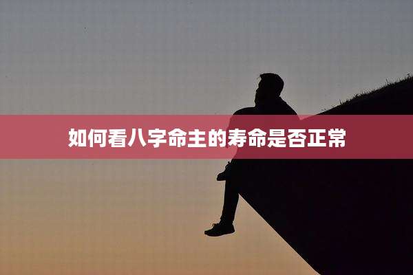 如何看八字命主的寿命是否正常