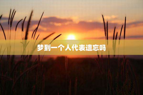 梦到一个人代表遗忘吗