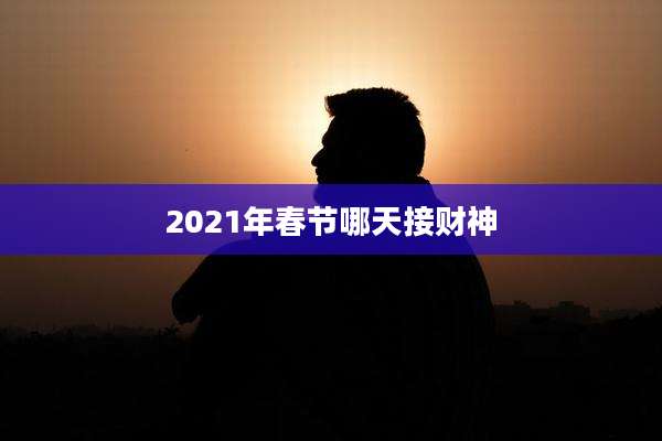 2021年春节哪天接财神
