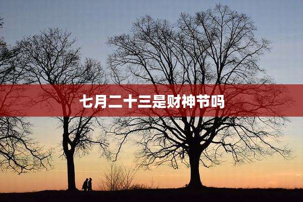 七月二十三是财神节吗