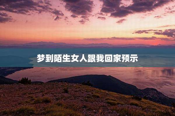 梦到陌生女人跟我回家预示
