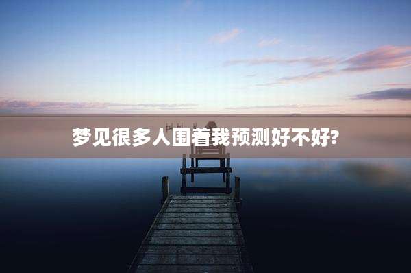 梦见很多人围着我预测好不好?
