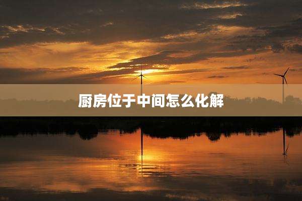 厨房位于中间怎么化解