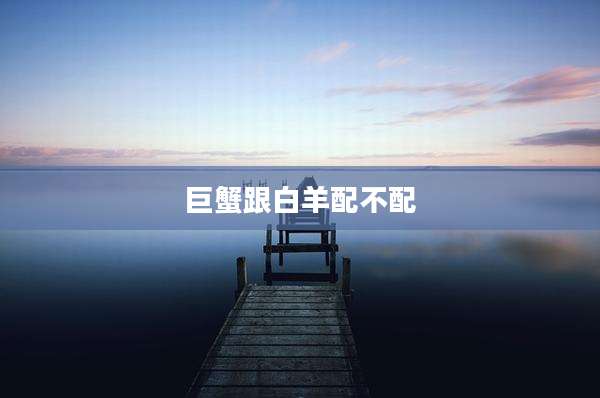 巨蟹跟白羊配不配