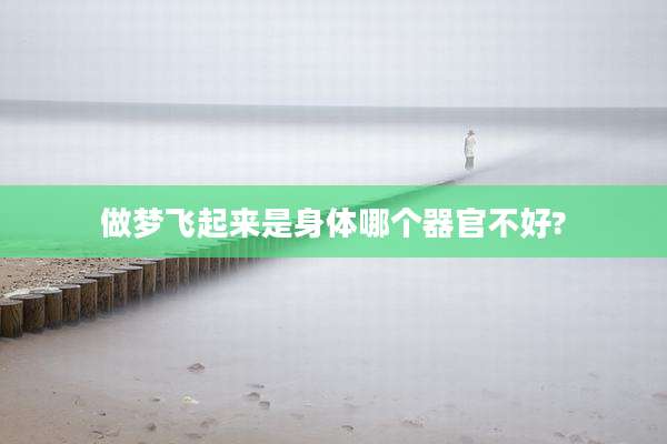做梦飞起来是身体哪个器官不好?