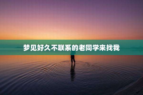 梦见好久不联系的老同学来找我
