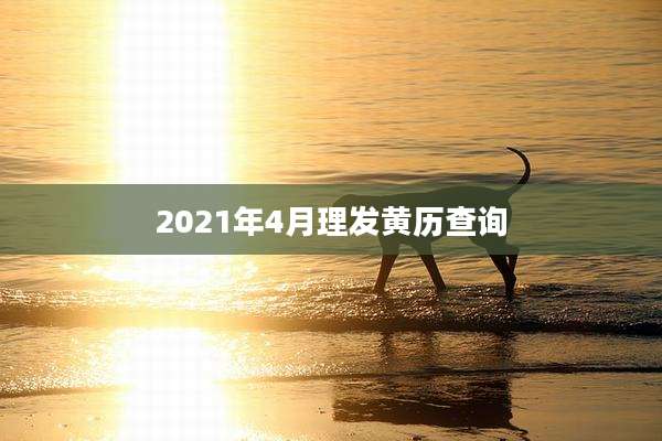 2021年4月理发黄历查询