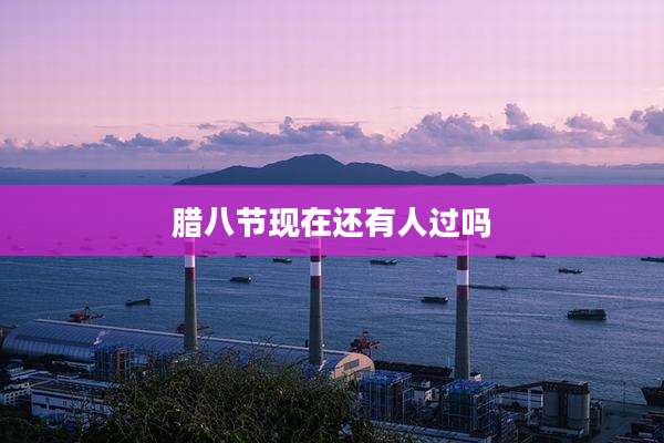 腊八节现在还有人过吗
