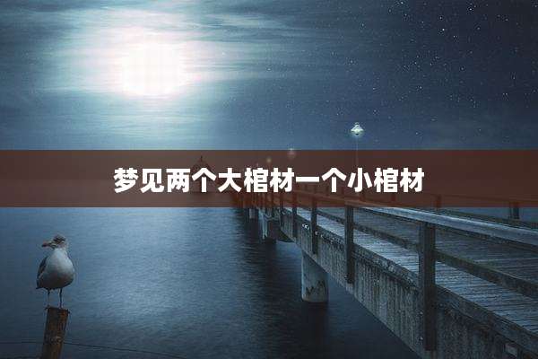 梦见两个大棺材一个小棺材