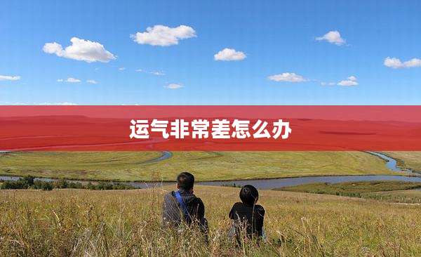 运气非常差怎么办