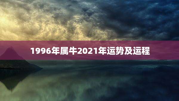 1996年属牛2021年运势及运程