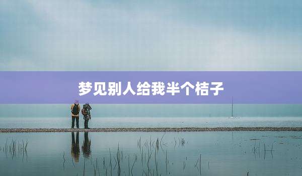 梦见别人给我半个桔子