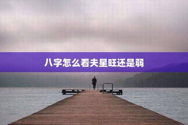八字怎么看夫星旺还是弱