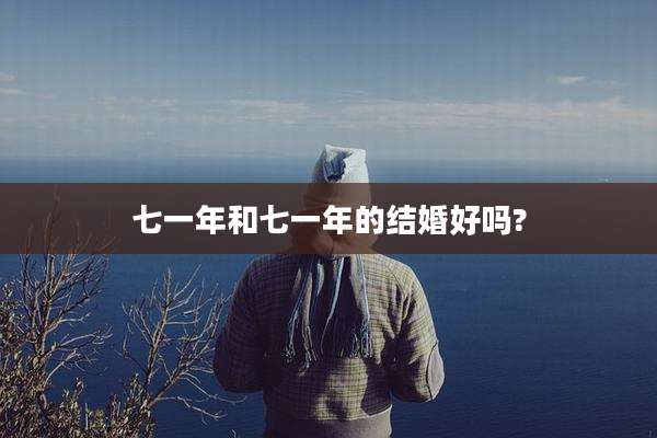 七一年和七一年的结婚好吗?