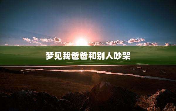 梦见我爸爸和别人吵架