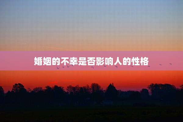 婚姻的不幸是否影响人的性格