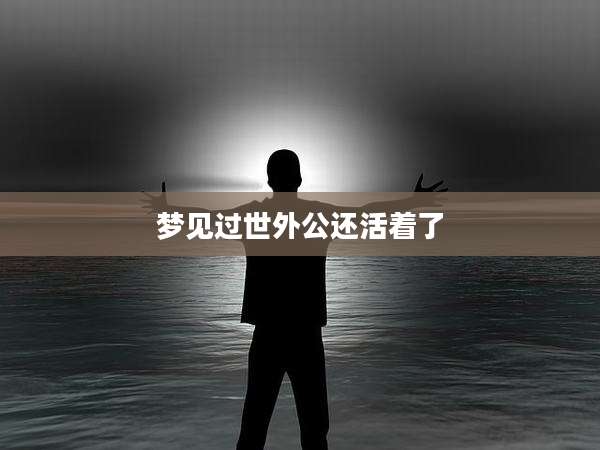 梦见过世外公还活着了