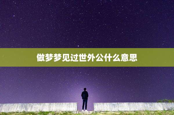 做梦梦见过世外公什么意思