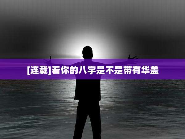 [连载]看你的八字是不是带有华盖