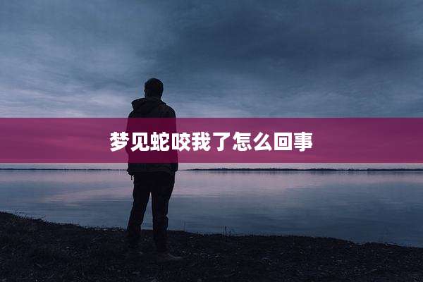 梦见蛇咬我了怎么回事