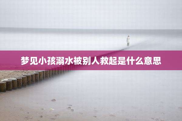 梦见小孩溺水被别人救起是什么意思