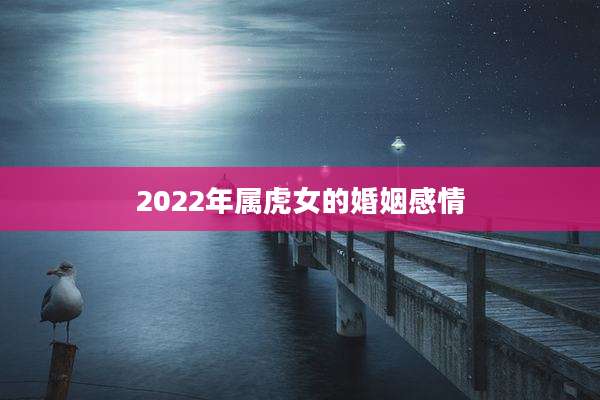 2022年属虎女的婚姻感情