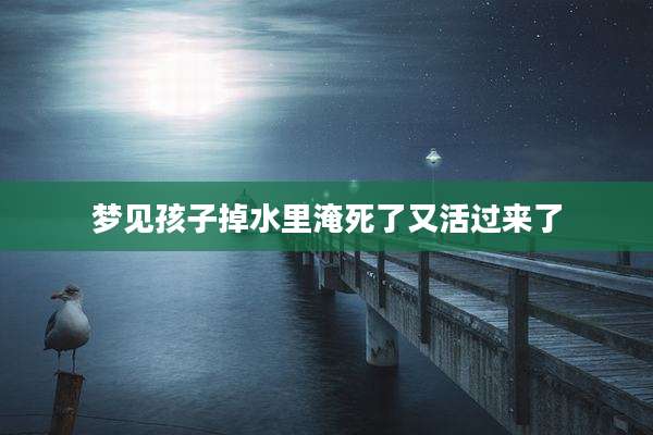 梦见孩子掉水里淹死了又活过来了