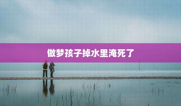 做梦孩子掉水里淹死了