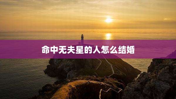 命中无夫星的人怎么结婚