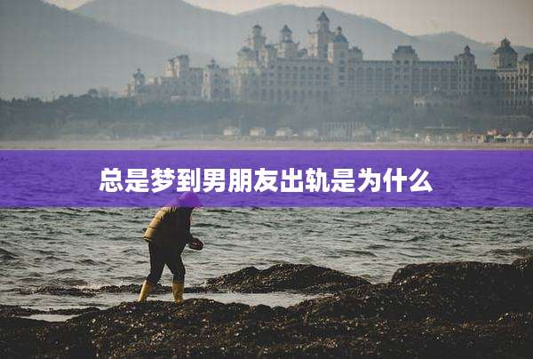 总是梦到男朋友出轨是为什么