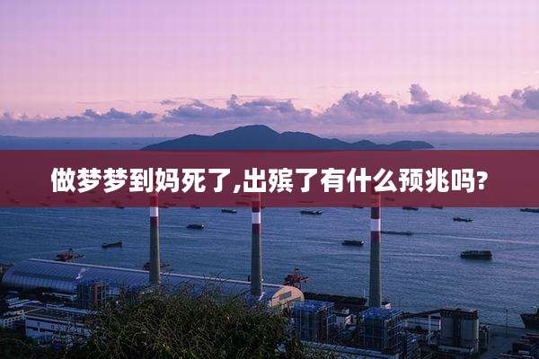 做梦梦到妈死了,出殡了有什么预兆吗?