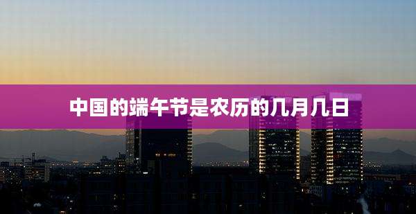 中国的端午节是农历的几月几日