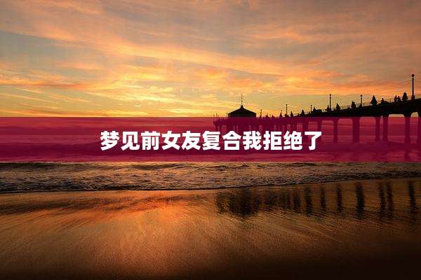 梦见前女友复合我拒绝了