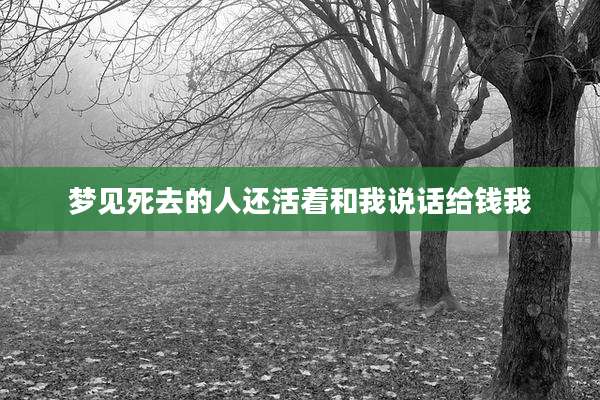 梦见死去的人还活着和我说话给钱我