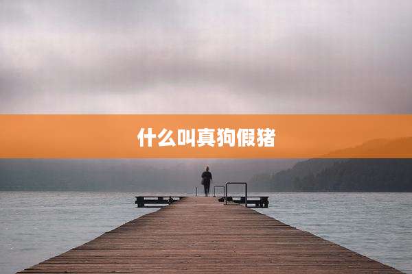 什么叫真狗假猪