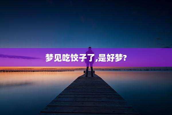 梦见吃饺子了,是好梦?