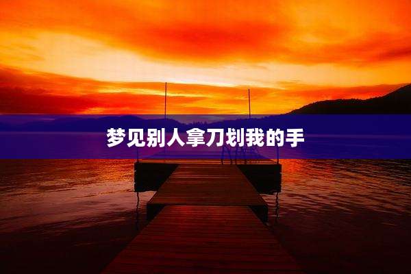 梦见别人拿刀划我的手
