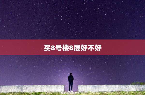 买8号楼8层好不好