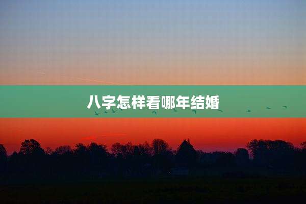八字怎样看哪年结婚