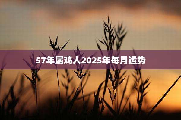 57年属鸡人2025年每月运势