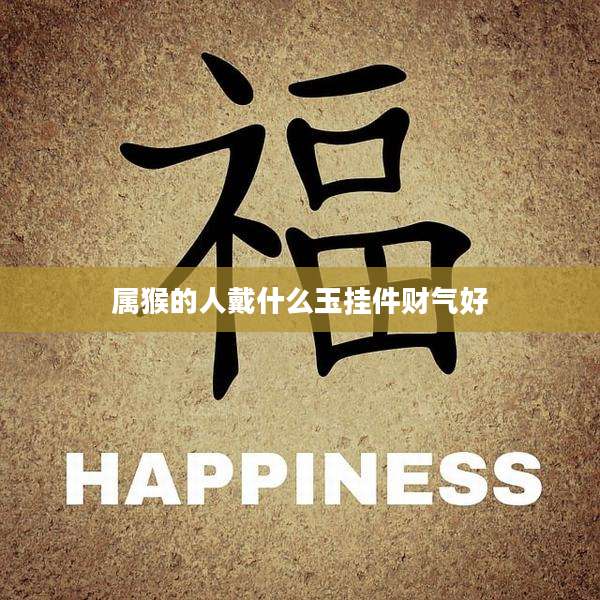 属猴的人戴什么玉挂件财气好